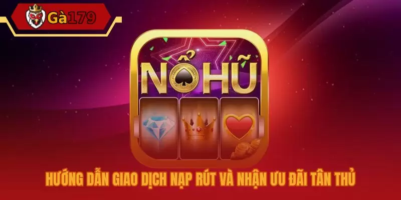 Quy trình nạp rút Nổ Hũ siêu tốc cùng ưu đãi hấp dẫn